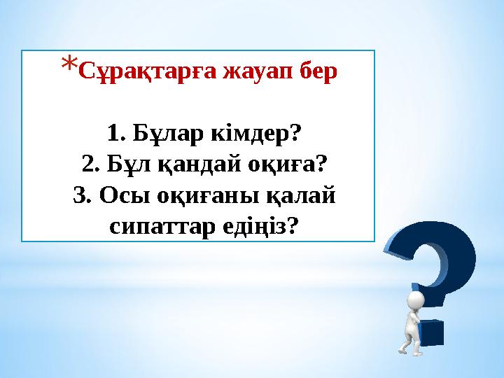 * Сұрақтарға жауап бер 1. Бұлар кімдер? 2. Бұл қандай оқиға? 3. Осы оқиғаны қалай сипаттар едіңіз?