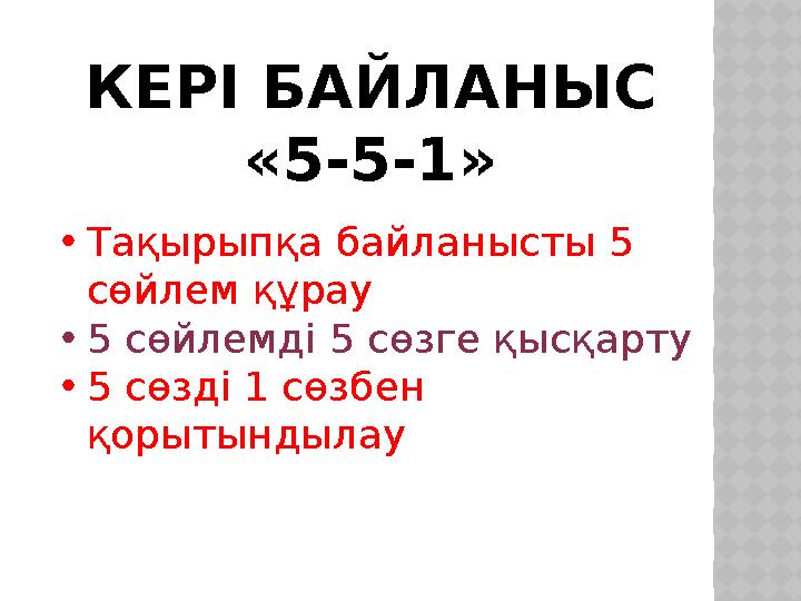 КЕРІ БАЙЛАНЫС «5-5-1» • Тақырыпқа байланысты 5 сөйлем құрау • 5 сөйлемді 5 сөзге қысқарту • 5 сөзді 1 сөзбен қорытындылау