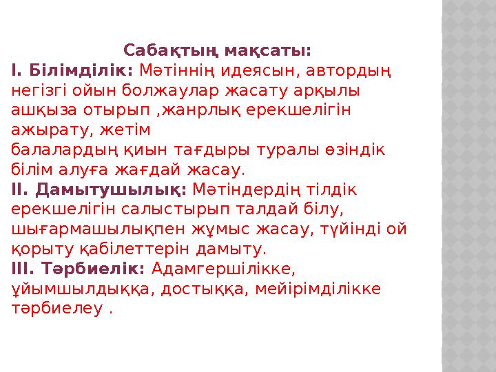 Сабақтың мақсаты: І. Білімділік: Мәтіннің идеясын, автордың негізгі ойын болжаулар жасату арқылы ашқыза отырып ,жанрлық ерек