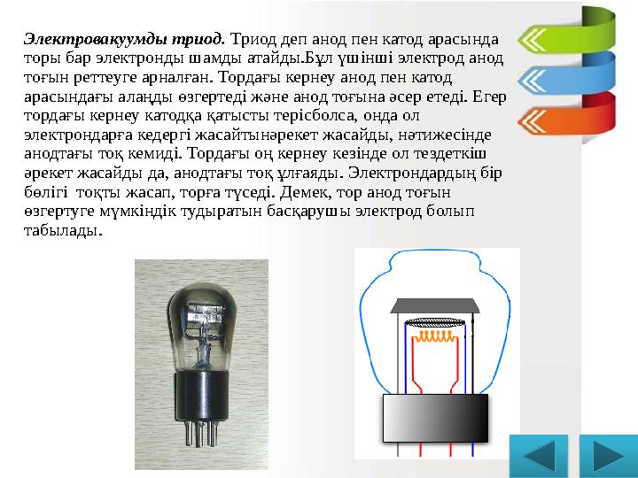 Электровакуумды триод. Триод деп анод пен катод арасында торы бар электронды шамды атайды.Бұл үшінші электрод анод тоғын ретт