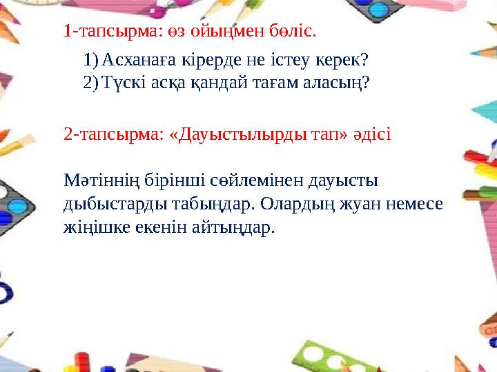 1) Асханаға кірерде не істеу керек? 2) Түскі асқа қандай тағам аласың?1-тапсырма: өз ойыңмен бөліс. 2-тапсырма: «Дауыстылырды та