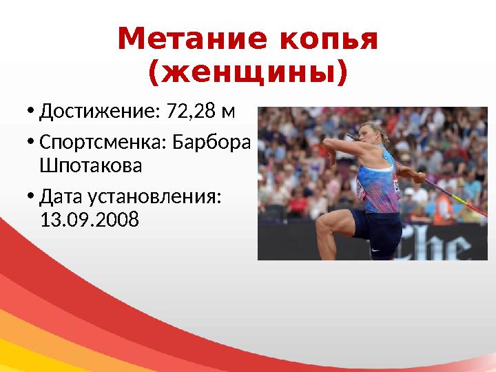 Метание копья (женщины) • Достижение: 72,28 м • Спортсменка: Барбора Шпотакова • Дата установления: 13.09.2008