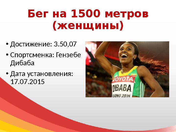 Бег на 1500 метров (женщины) • Достижение: 3.50,07 • Спортсменка: Гензебе Дибаба • Дата установления: 17.07.2015