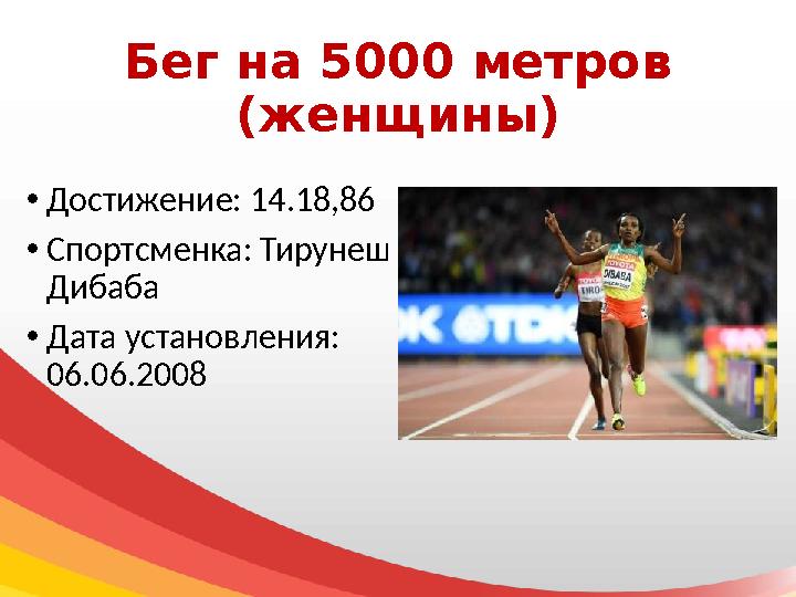 Бег на 5000 метров (женщины) • Достижение: 14.18,86 • Спортсменка: Тирунеш Дибаба • Дата установления: 06.06.2008