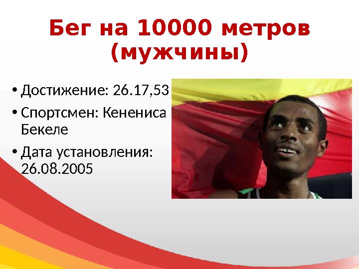 Бег на 10000 метров (мужчины) • Достижение: 26.17,53 • Спортсмен: Кенениса Бекеле • Дата установления: 26.08.2005