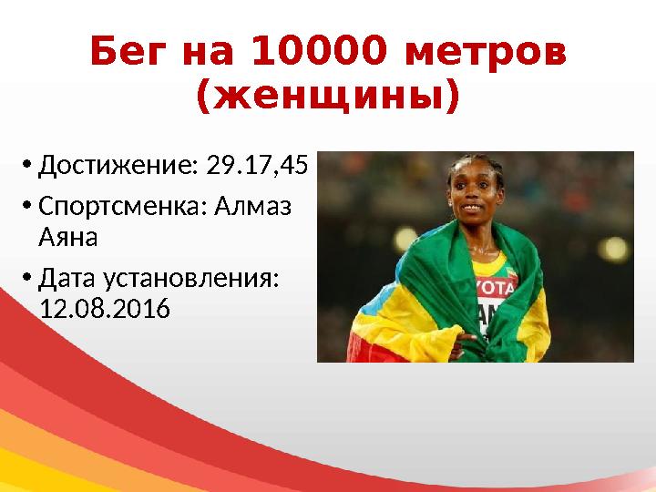 Бег на 10000 метров (женщины) • Достижение: 29.17,45 • Спортсменка: Алмаз Аяна • Дата установления: 12.08.2016