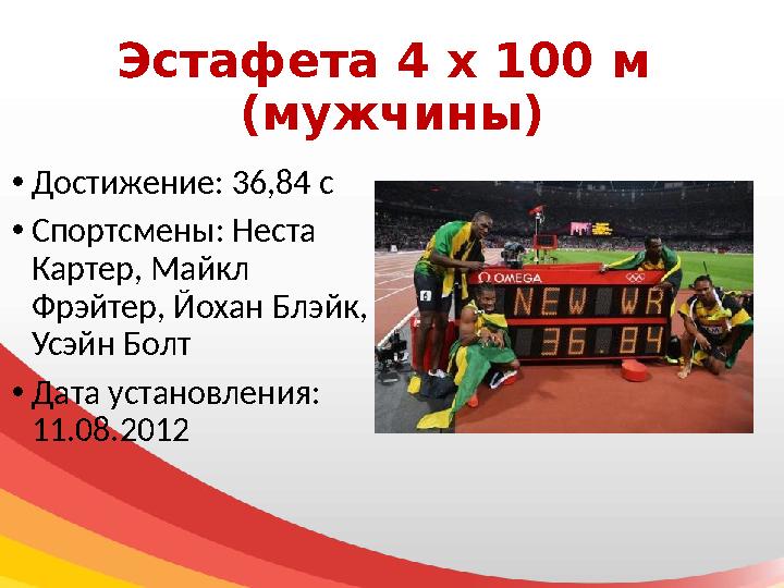 Эстафета 4 х 100 м (мужчины) • Достижение: 36,84 с • Спортсмены: Неста Картер, Майкл Фрэйтер, Йохан Блэйк, Усэйн Болт