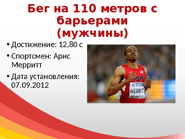 Бег на 110 метров с барьерами (мужчины) • Достижение: 12,80 с • Спортсмен: Арис Мерритт • Дата установления: 07.09.2012
