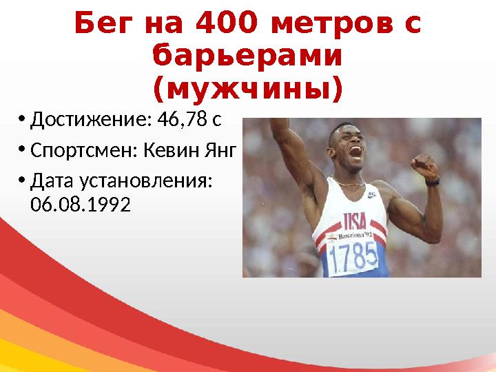 Бег на 400 метров с барьерами (мужчины) • Достижение: 46,78 с • Спортсмен: Кевин Янг • Дата установления: 06.08.1992