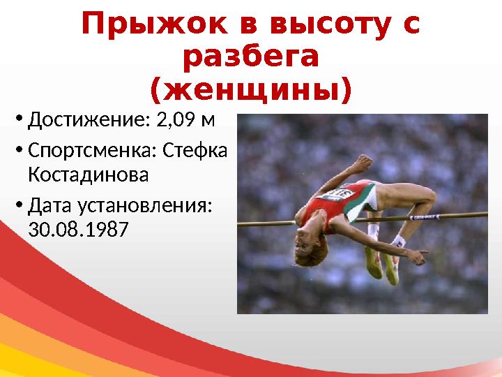 Прыжок в высоту с разбега (женщины) • Достижение: 2,09 м • Спортсменка: Стефка Костадинова • Дата установления: 30.08.1987