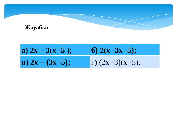 а) 2x – 3(x -5 ); б) 2(x -3x -5); в) 2x – (3x -5); г) (2x -3)(x -5).Жауабы :