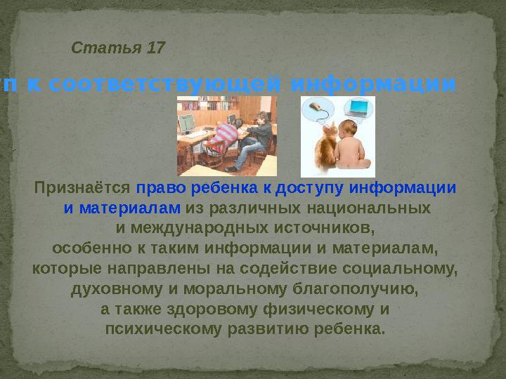 Статья 17 Признаётся право ребенка к доступу информации и материалам из различных национальных и международных источников, о