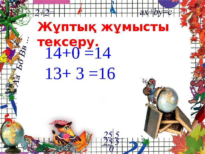 Жұптық жұмысты тексеру. 14+0 =14 13+ 3 =16