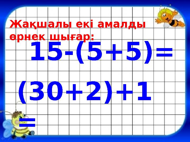 15-(5+5)= (30+2)+1 =Жақшалы екі амалды өрнек шығар: