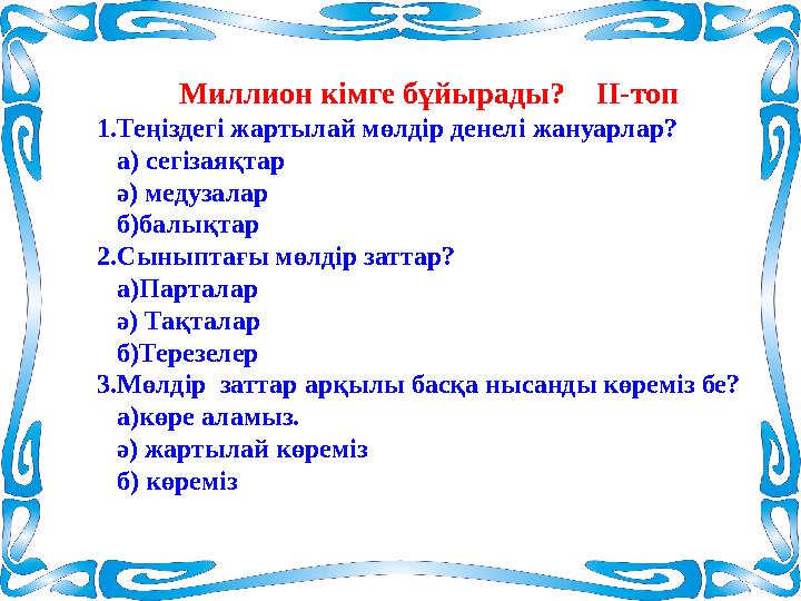 Миллион кімге бұйырады? ІІ-топ 1.Теңіздегі жартылай мөлдір денелі жануарлар? а) сегізаяқтар