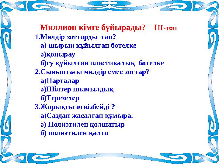 Миллион кімге бұйырады? І ІІ-топ 1.Мөлдір заттарды тап? а) шырын құйылған бөтелке ә)қоңырау