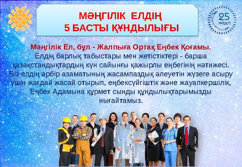 МӘҢГІЛІК ЕЛДІҢ 5 БАСТЫ ҚҰНДЫЛЫҒЫ Мәңгілік Ел, бұл - Жалпыға Ортақ Еңбек Қоғамы . Елдің барлық табыстары мен жетістіктері - бар