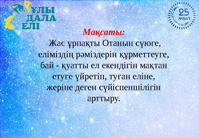 Мақсаты: Жас ұрпақты Отанын сүюге, еліміздің рәміздерін құрметтеуге, бай - қуатты ел екендігін мақтан етуге үйретіп, туған