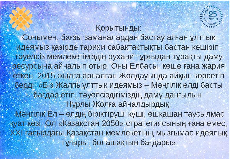 Қорытынды: Сонымен, бағзы заманалардан бастау алған ұлттық идеямыз қазірде тарихи сабақтастықты бастан кешіріп, тәуелсіз мем л