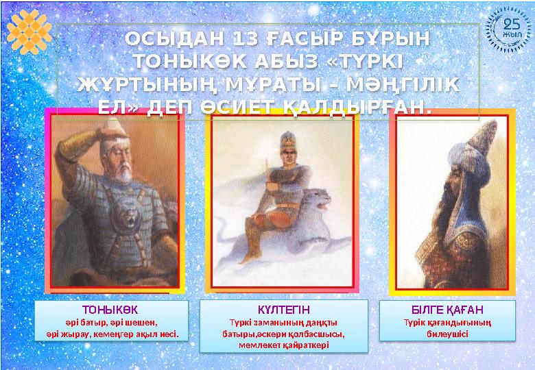 ТОНЫКӨК әрі батыр, әрі шешен, әрі жырау, кемеңгер ақыл иесі. БІЛГЕ ҚАҒАН Түрік қағандығының билеушісіКҮЛТЕГІН Түркі заманыны