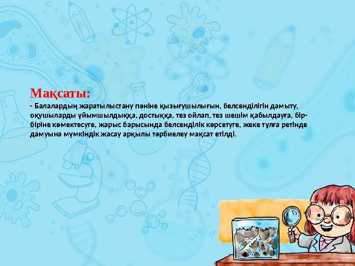 Мақсаты: - Балалардың жаратылыстану пәніне қызығушылығын, белсенділігін дамыту, оқушыларды ұйымшылдыққа, достыққа, тез ойлап, т