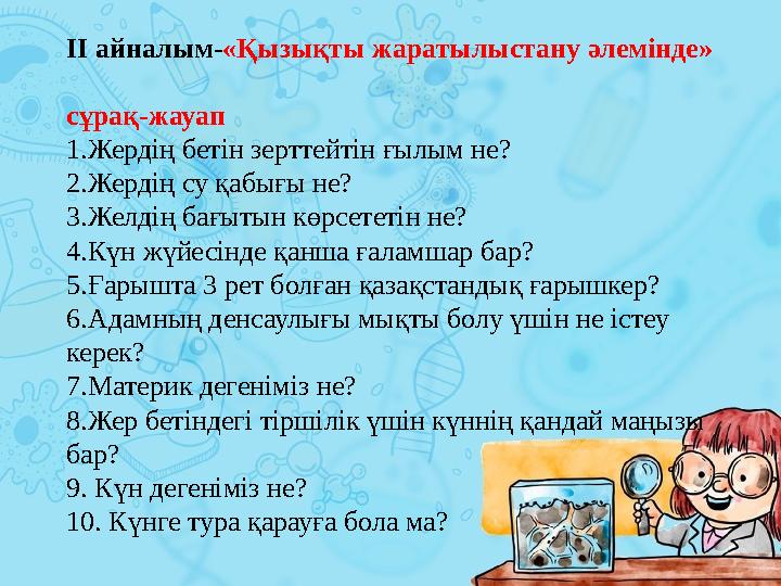 ІІ айналым- «Қызықты жаратылыстану әлемінде» сұрақ-жауап 1.Жердің бетін зерттейтін ғылым не ? 2.Жердің су қабығы не ? 3.Желдің