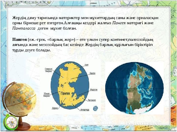 Жердің даму тарихында материктер мен мұхиттардың саны және орналасқан орны бірнеше рет өзгерген.Алғашқы кездері жалғыз Пангея