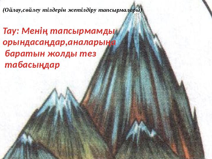 (Ойлау,сөйлеу тілдерін жетілдіру тапсырмалары) Тау: Менің тапсырмамды орындасаңдар,аналарыңа баратын жолды тез табасыңдар