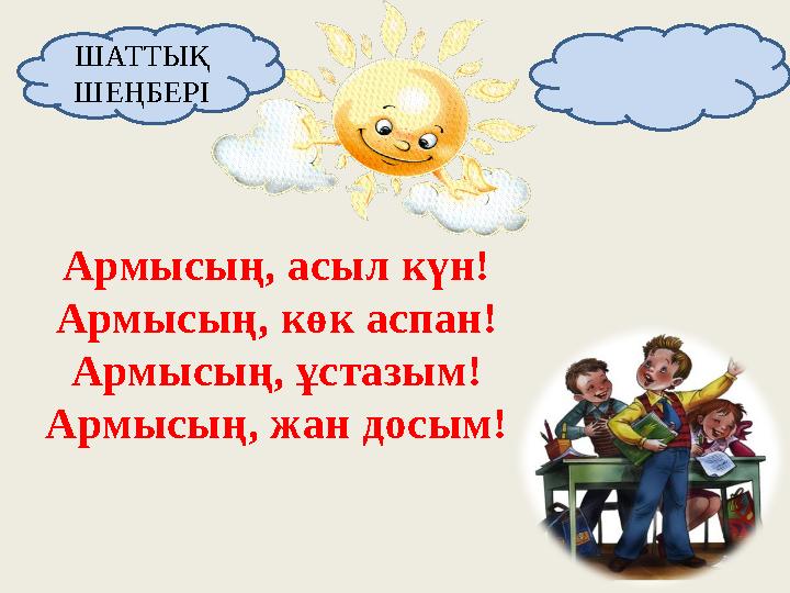 А рмысың, асыл күн! Армысың, көк аспан! Армысың, ұстазым! Армысың, жан досым! ШАТТЫҚ ШЕҢБЕРІ