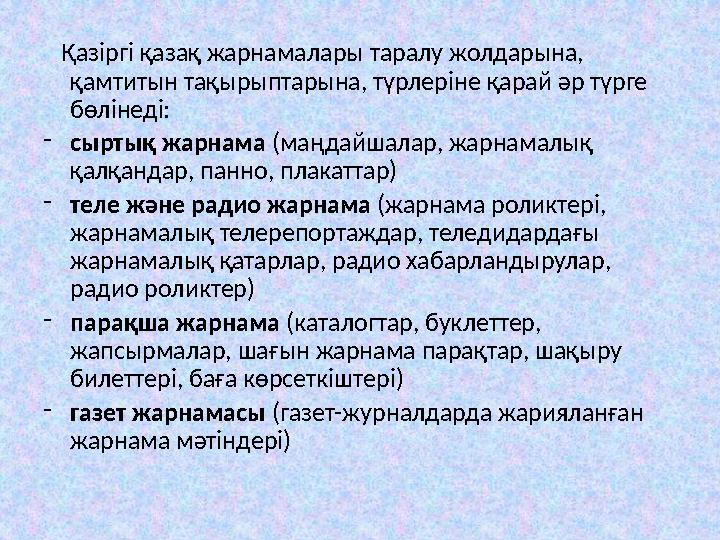 Қазіргі қазақ жарнамалары таралу жолдарына, қамтитын тақырыптарына, түрлеріне қарай әр түрге бөлінеді: - сыртық жарнама