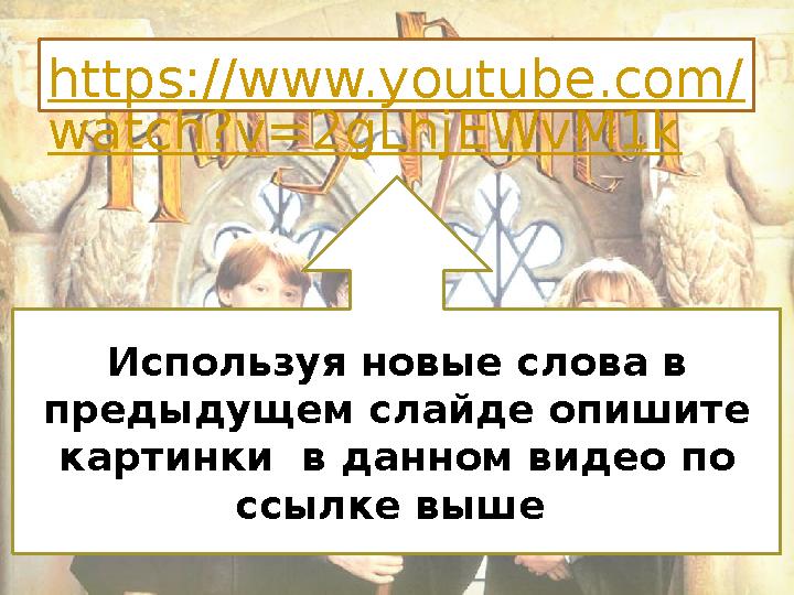 https://www.youtube.com/ watch?v=2gLhjEWvM1k Используя новые слова в предыдущем слайде опишите картинки в данном видео по сс