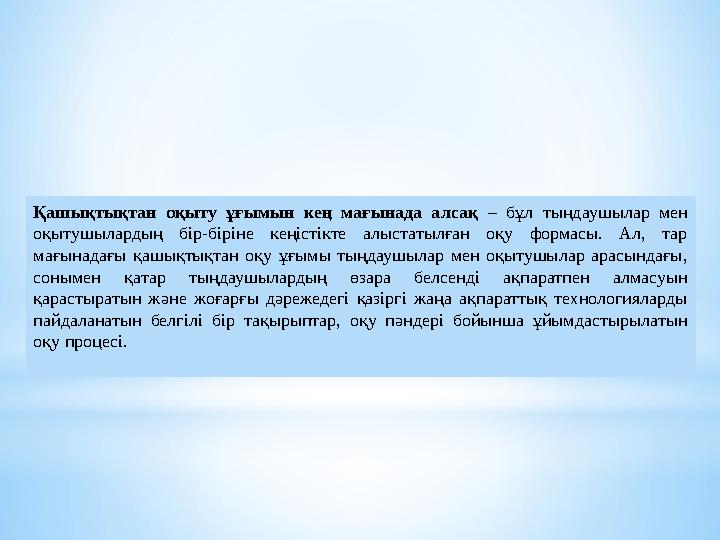 Қашықтықтан оқыту ұғымын кең мағынада алсақ – бұл тыңдаушылар мен оқытушылардың бір-біріне кеңістікте алыстатылған