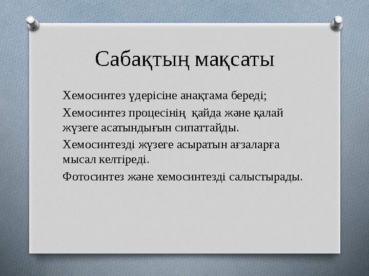 Сабақтың мақсаты Хемосинтез үдерісіне анақтама береді; Хемосинтез процесінің қайда және қалай жүзеге асатындығын сипаттайды. Х