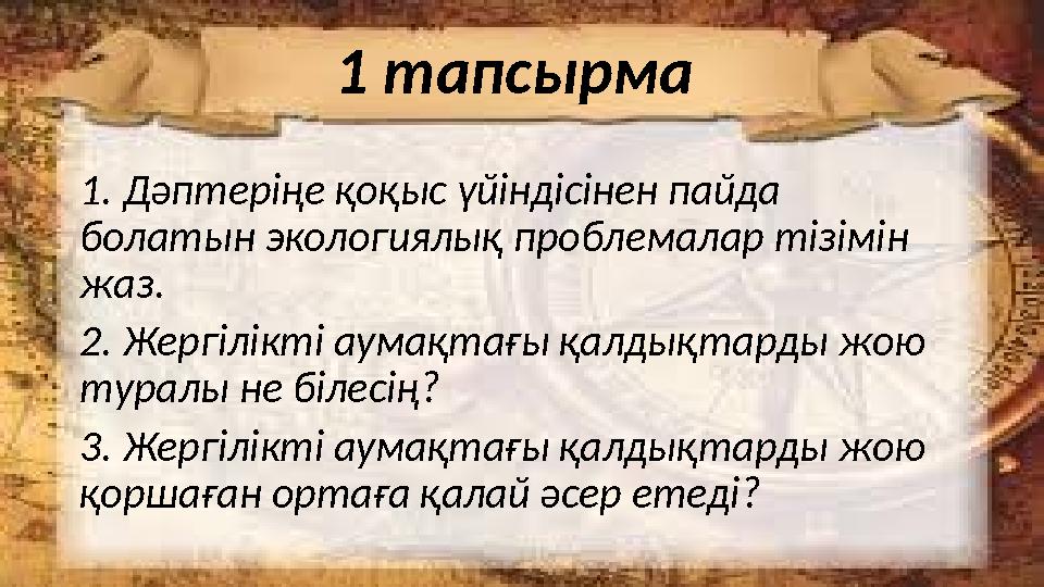 1 тапсырма 1. Дәптеріңе қоқыс үйіндісінен пайда болатын экологиялық проблемалар тізімін жаз. 2. Жергілікті аумақтағы қалдықта