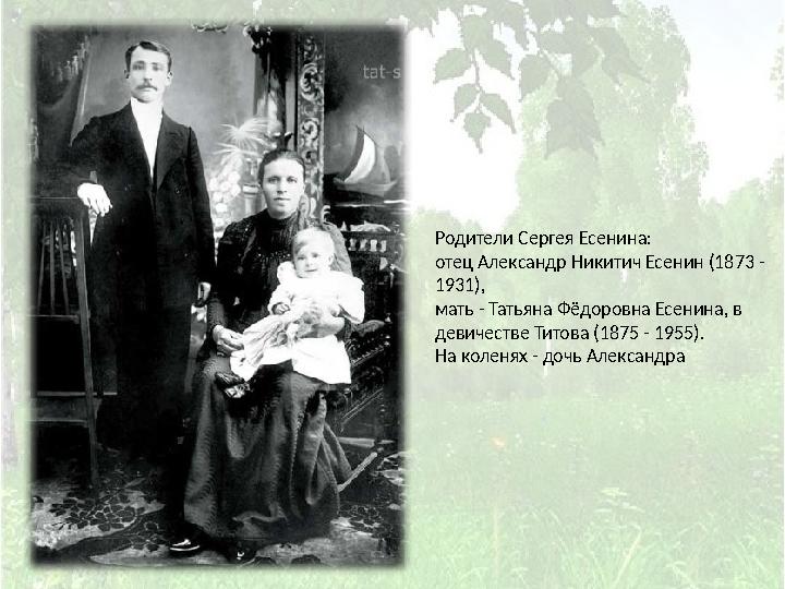 Родители Сергея Есенина: отец Александр Никитич Есенин (1873 - 1931), мать - Татьяна Фёдоровна Есенина, в девичестве Титова