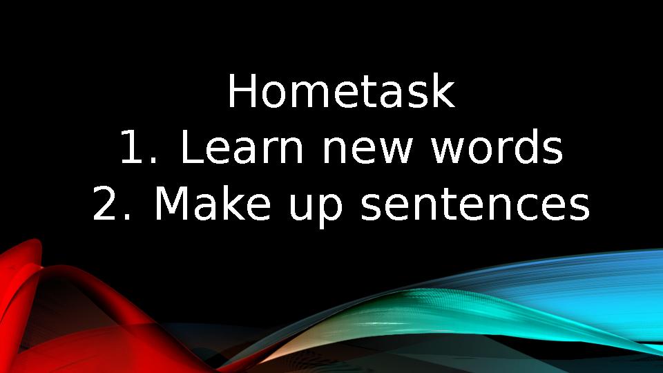 Hometask 1. Learn new words 2. Make up sentences