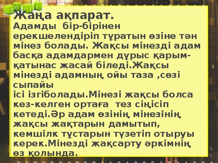 Жаңа ақпарат. Адамды бір-бірінен ерекшелендіріп тұратын өзіне тән мінез болады. Жақсы мінезді адам басқа адамдармен дұрыс қа