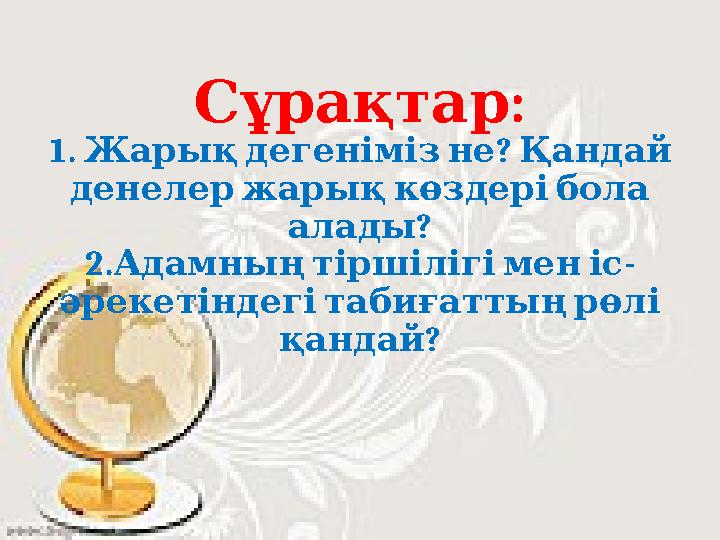 :Сұрақтар 1. ? Жарық дегеніміз не Қандай денелер жарық көздері бола ? алады 2. - Адамның тіршілігі мен