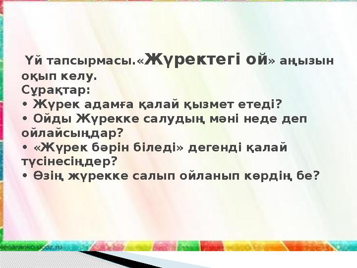 Үй тапсырмасы.« Жүректегі ой » аңызын оқып келу. Сұрақтар: • Жүрек адамға қалай қызмет етеді? • Ойды Жүрекке салудың мәні не