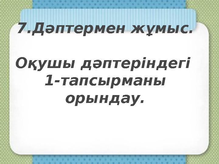 7.Дәптермен жұмыс. Оқушы дәптеріндегі 1-тапсырманы орындау.