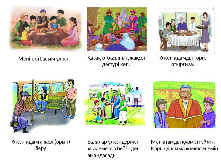 Менің отбасым үлкен. Қазақ отбасының жақсы дәстүрі көп. Үлкен адамды төрге отырғызу. Үлкен адамға жол (орын) беру Мен