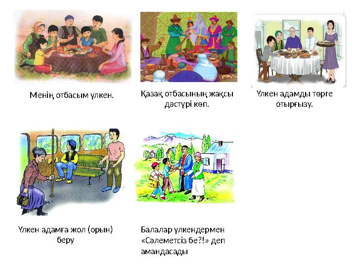 Менің отбасым үлкен. Қазақ отбасының жақсы дәстүрі көп. Үлкен адамды төрге отырғызу. Үлкен адамға жол (орын) беру Бала