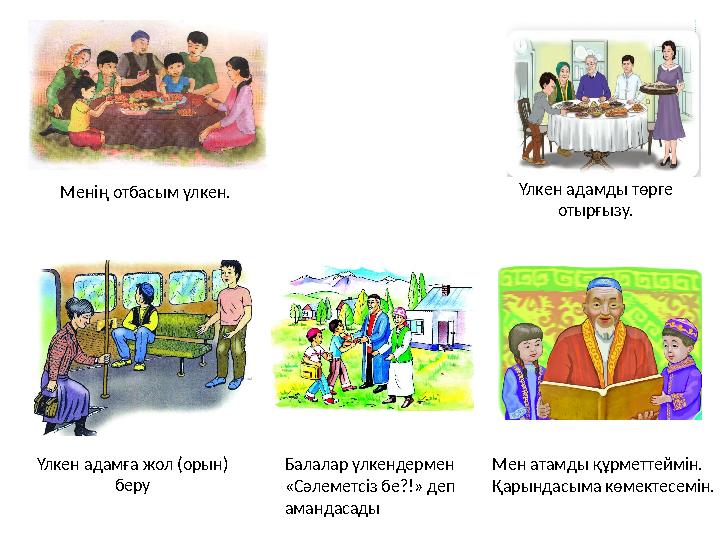 Менің отбасым үлкен. Үлкен адамды төрге отырғызу. Үлкен адамға жол (орын) беру Мен атамды құрметтеймін. Қарындасыма көме