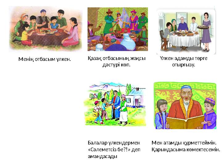 Менің отбасым үлкен. Қазақ отбасының жақсы дәстүрі көп. Үлкен адамды төрге отырғызу. Мен атамды құрметтеймін. Қарындасым