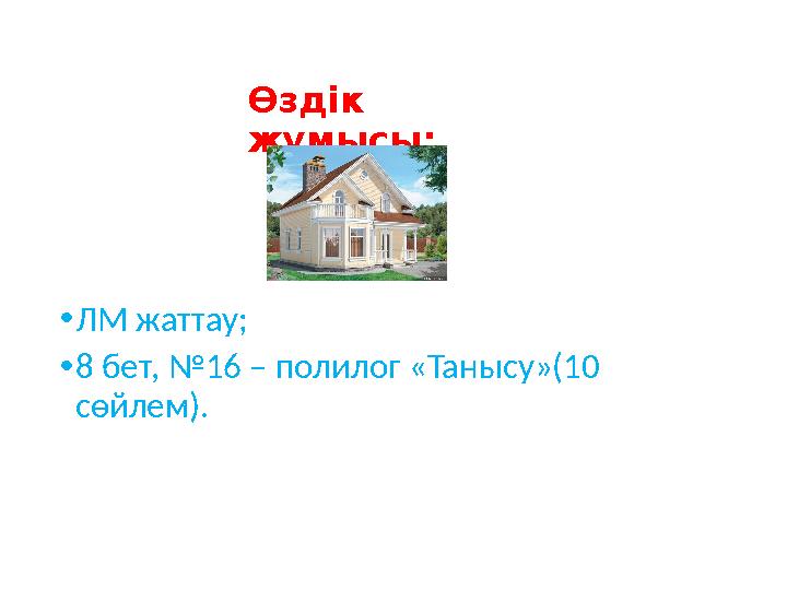 Өздік жұмысы: • ЛМ жаттау; • 8 бет, №16 – полилог «Танысу»(10 сөйлем).