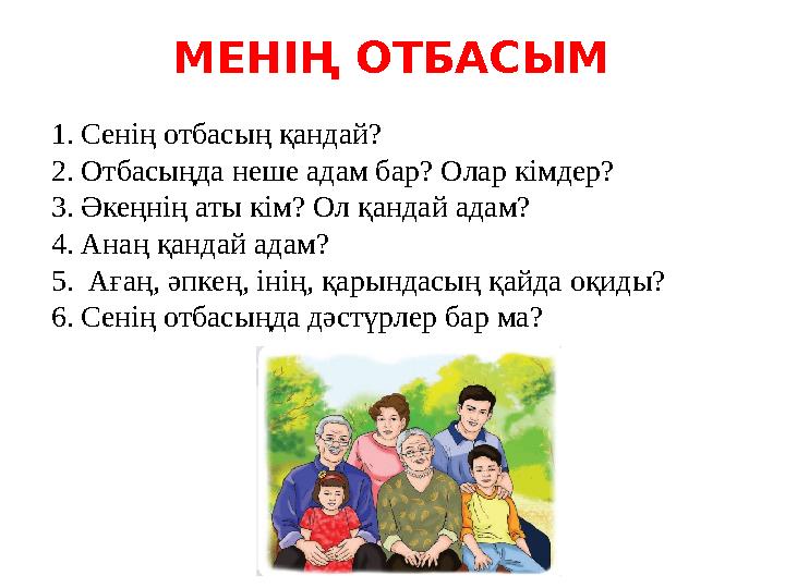МЕНІҢ ОТБАСЫМ 1. Сенің отбасың қандай? 2. Отбасыңда неше адам бар? Олар кімдер? 3. Әкеңнің аты кім? Ол қандай адам? 4. Анаң қанд