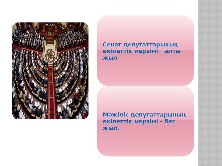 Сенат депутаттарының өкілеттік мерзімі – алты жыл Мәжіліс депутаттарының өкілеттік мерзімі – бес жыл.