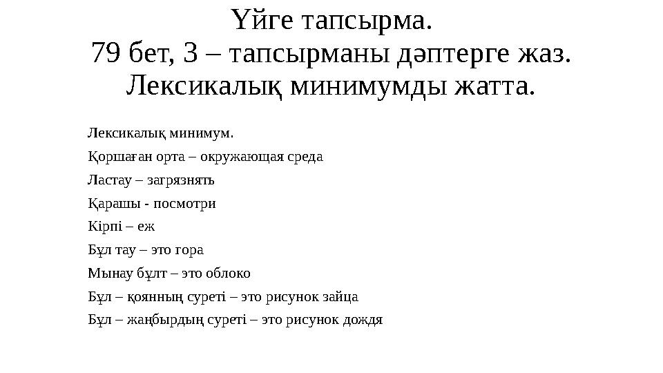 Үйге тапсырма. 79 бет, 3 – тапсырманы дәптерге жаз. Лексикалық минимумды жатта. Лексикалық минимум. Қоршаған орта – окружающая