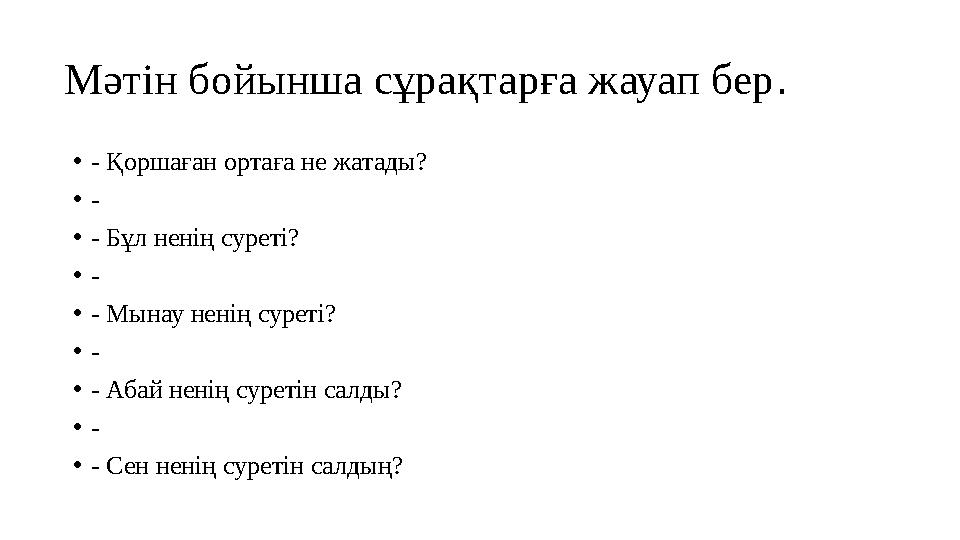 Мәтін бойынша сұрақтарға жауап бер . • - Қоршаған ортаға не жатады? • - • - Бұл ненің суреті? • - • - Мынау ненің суреті? • - •