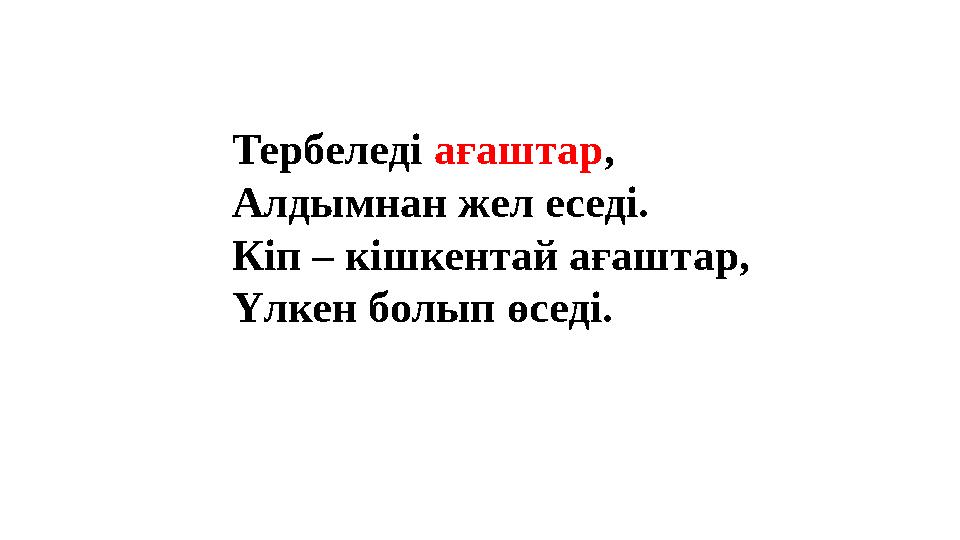 Тербеледі ағаштар , Алдымнан жел еседі. Кіп – кішкентай ағаштар, Үлкен болып өседі. Тербеледі ағаштар , Алдымнан жел еседі. Кіп – кішкентай ағаштар, Үлкен болып өседі.